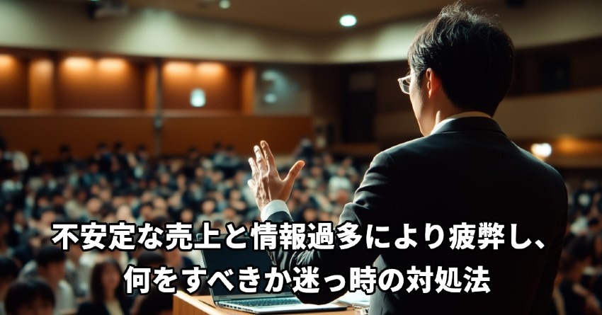 不安定な売上と情報過多により疲弊し、何をすべきか迷った時の対処法